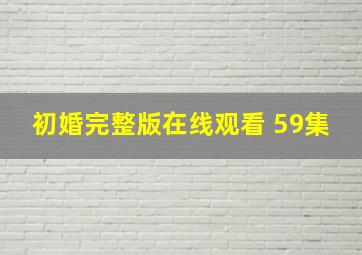 初婚完整版在线观看 59集